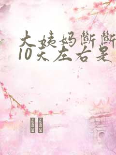 大姨妈断断续续10天左右是为什么