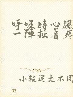 呼吸时心脏一阵一阵扯着疼