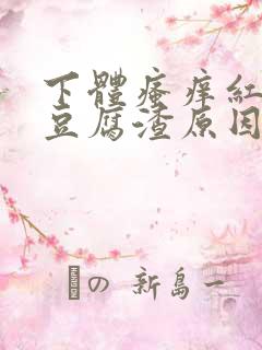 下体瘙痒红肿有豆腐渣原因