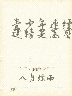 青少年连续几天遗精是怎么回事