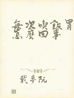 每次吃饭胃就疼怎么回事