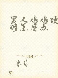 男人鸡鸡硬度不够怎么办