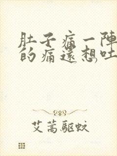 肚子痛一阵一阵的痛还想吐