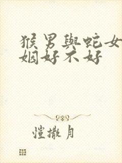 猴男与蛇女配婚姻好不好