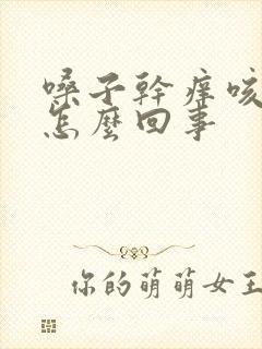 嗓子干痒咳白痰怎么回事