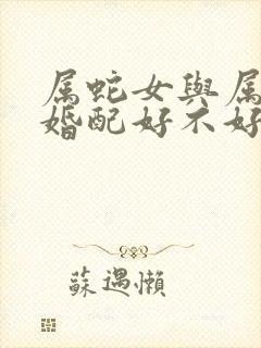 属蛇女与属蛇男婚配好不好