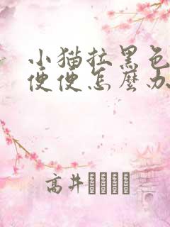 小猫拉黑色的稀便便怎么办