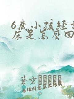 6岁小孩经常尿床是怎么回事