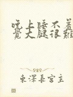 晚上睡不着觉感觉大腿很难受