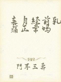 来月经前乳房疼痛正常吗