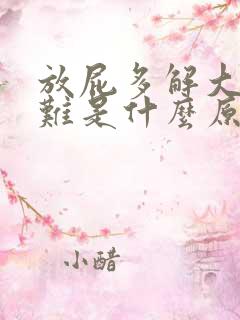 放屁多解大便困难是什么原因