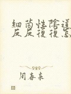 细菌性阴道发炎反反复复怎么办