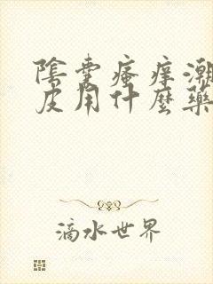 阴囊瘙痒潮湿脱皮用什么药膏