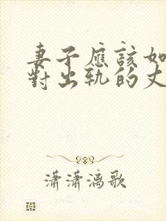 妻子应该如何面对出轨的丈夫