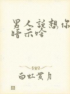 男人说想你是在暗示啥