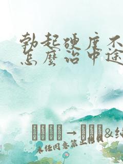 勃起硬度不够该怎么治中途疲软