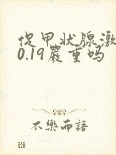 促甲状腺激素低0.19严重吗
