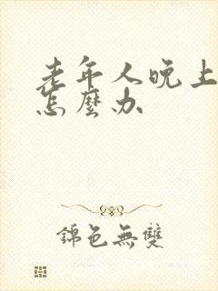 老年人晚上失眠怎么办