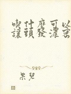 吃什么可以生发让头发浓密