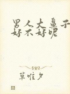 男人大鼻子面相好不好呢