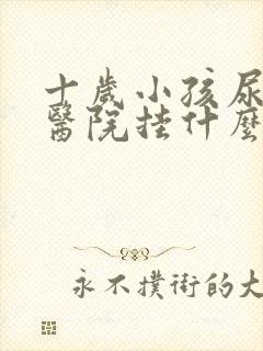 十岁小孩尿床去医院挂什么科