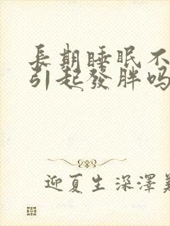 长期睡眠不好会引起发胖吗