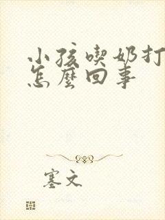 小孩吃奶打嗝是怎么回事