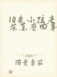 10岁小孩老尿床怎么回事