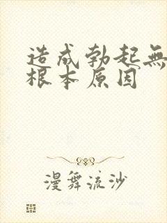 造成勃起无力的根本原因