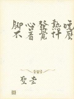 脚心发热晚上睡不着觉什么原因