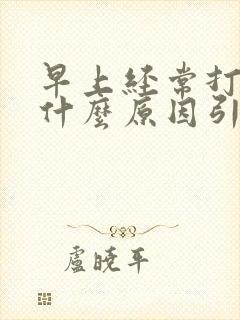 早上经常打嗝是什么原因引起的