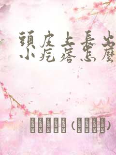 头皮上长出很多小疙瘩怎么回事