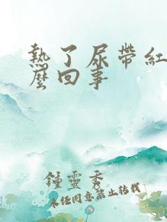 热了尿带红色怎么回事