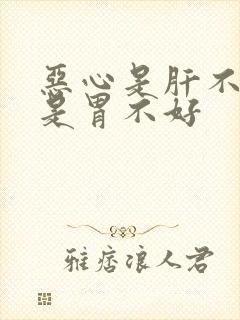 恶心是肝不好还是胃不好