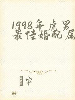 1998年虎男最佳婚配属相