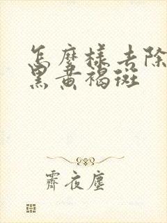 怎么样去除脸上黑黄褐斑