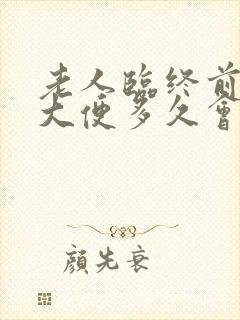 老人临终前一直大便多久会走