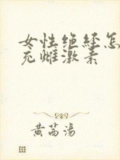 女性绝经怎样补充雌激素