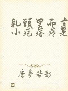 乳头里面有一个小疙瘩疼是怎么回事