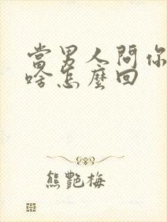 当男人问你想要啥怎么回