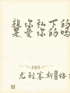 亲你私下的男人是爱你的吗