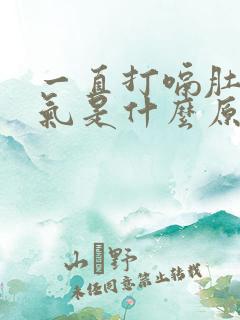 一直打嗝肚子胀气是什么原因