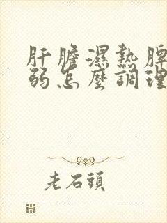 肝胆湿热脾胃虚弱怎么调理