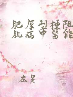 肥厚型梗阻性心肌病中医能不能治疗