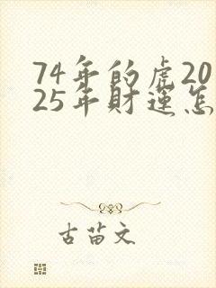 74年的虎2025年财运怎么样