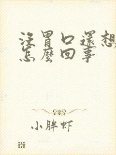 没胃口还想吐是怎么回事