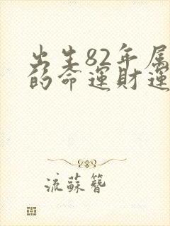 出生82年属狗的命运财运如何