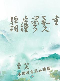 脾虚湿气重需要调理多久