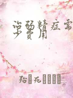 治弱精症需要多少费用