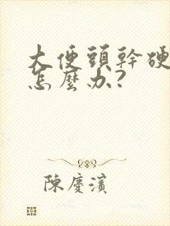 大便头干硬后软怎么办?